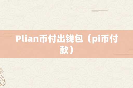Plian币付出钱包（pi币付款）