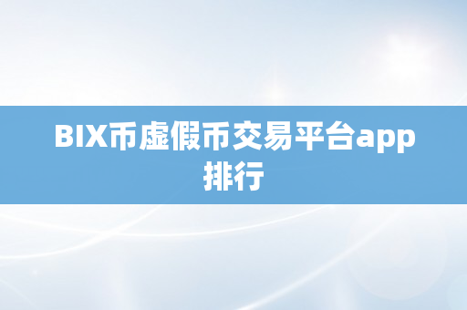 BIX币虚假币交易平台app排行