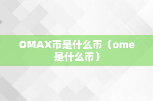 OMAX币是什么币（ome是什么币）