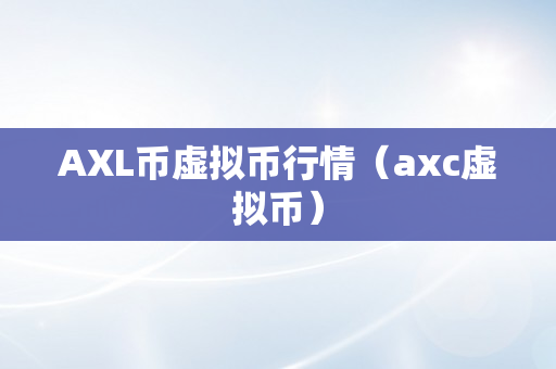 AXL币虚拟币行情（axc虚拟币）