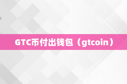 GTC币付出钱包（gtcoin）