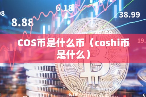 COS币是什么币（coshi币是什么）
