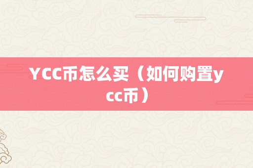 YCC币怎么买（如何购置ycc币）