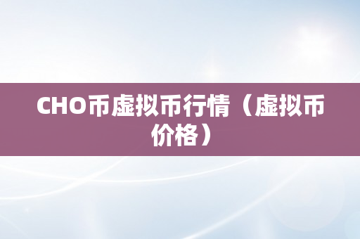 CHO币虚拟币行情（虚拟币价格）
