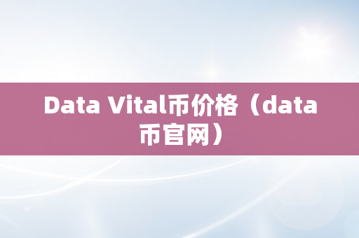 Data Vital币价格（data币官网）