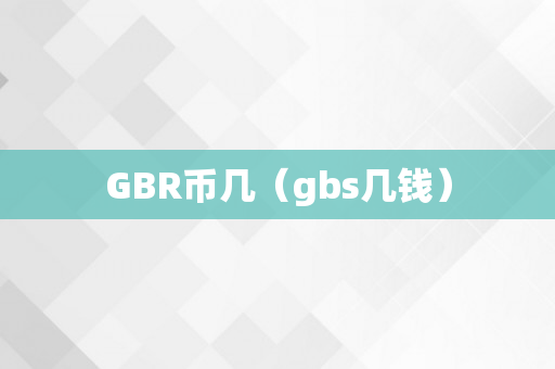 GBR币几（gbs几钱）