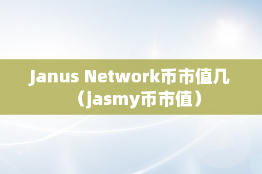 Janus Network币市值几（jasmy币市值）