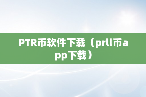PTR币软件下载（prll币app下载）