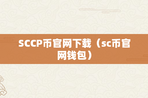 SCCP币官网下载（sc币官网钱包）