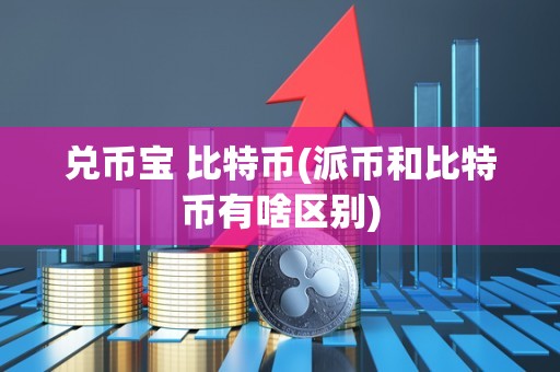 兑币宝 比特币(派币和比特币有啥区别)
