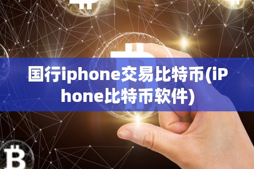 国行iphone交易比特币(iPhone比特币软件)