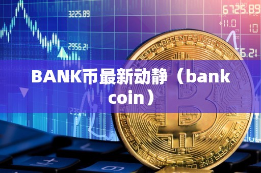 BANK币最新动静（bankcoin）