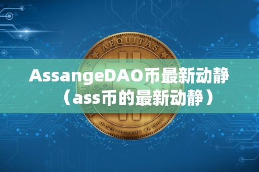 AssangeDAO币最新动静（ass币的最新动静）