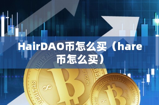 HairDAO币怎么买（hare币怎么买）
