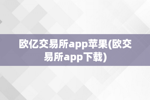 欧亿交易所app苹果(欧交易所app下载)