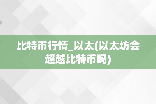 比特币行情_以太(以太坊会超越比特币吗)