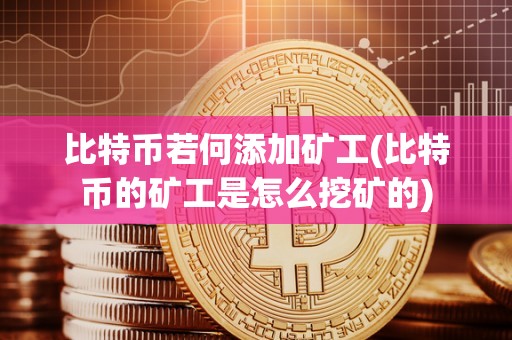 比特币若何添加矿工(比特币的矿工是怎么挖矿的)