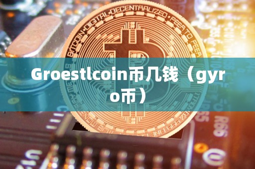 Groestlcoin币几钱（gyro币）