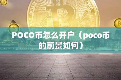 POCO币怎么开户（poco币的前景如何）