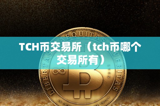 TCH币交易所（tch币哪个交易所有）