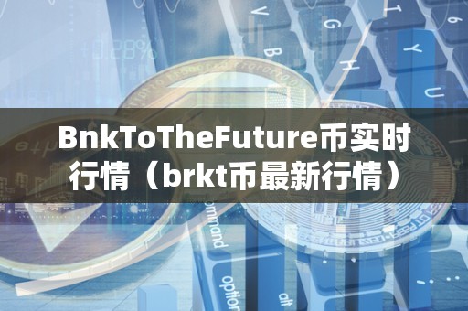 BnkToTheFuture币实时行情（brkt币最新行情）