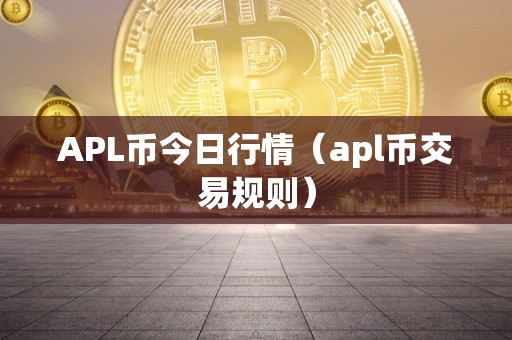 APL币今日行情（apl币交易规则）