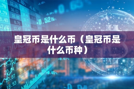 皇冠币是什么币（皇冠币是什么币种）