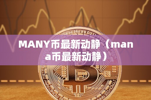 MANY币最新动静（mana币最新动静）