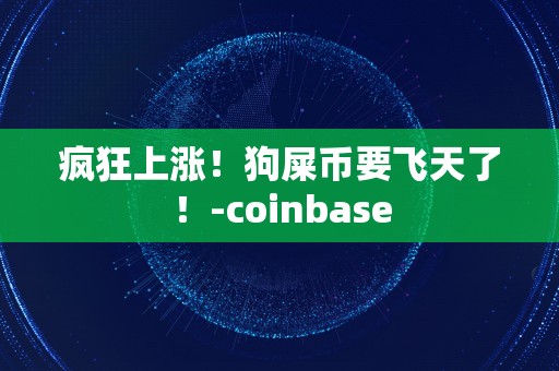 疯狂上涨！狗屎币要飞天了！-coinbase