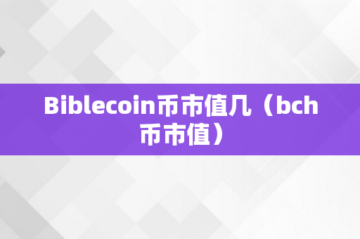 Biblecoin币市值几（bch币市值）