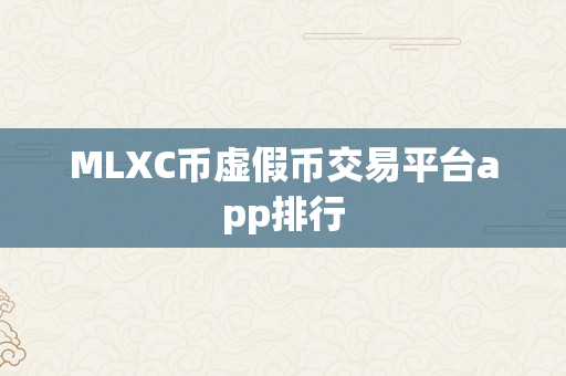 MLXC币虚假币交易平台app排行