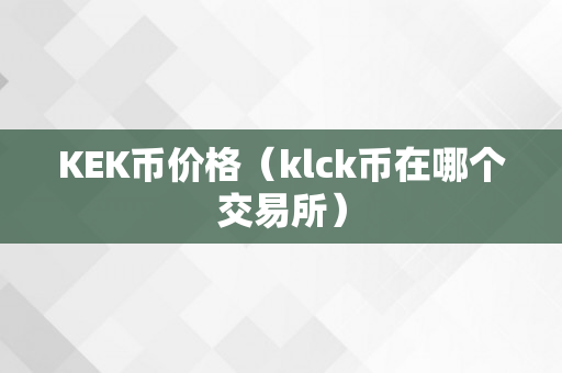 KEK币价格（klck币在哪个交易所）