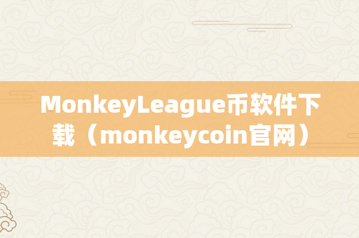 MonkeyLeague币软件下载（monkeycoin官网）
