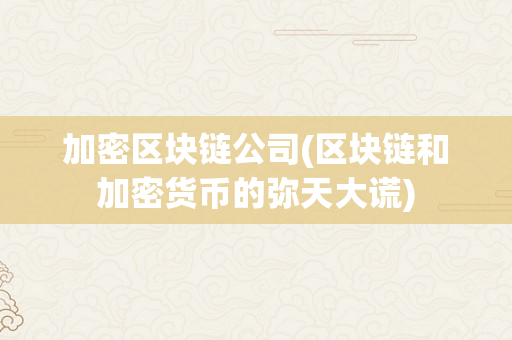 加密区块链公司(区块链和加密货币的弥天大谎)