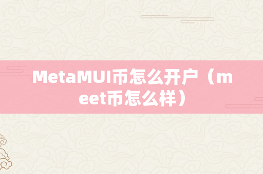 MetaMUI币怎么开户（meet币怎么样）
