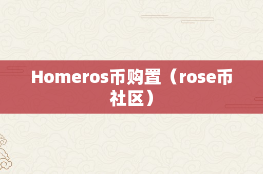 Homeros币购置（rose币社区）
