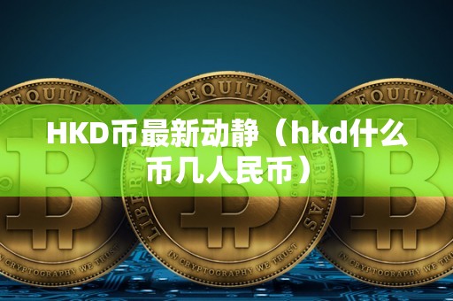 HKD币最新动静（hkd什么币几人民币）