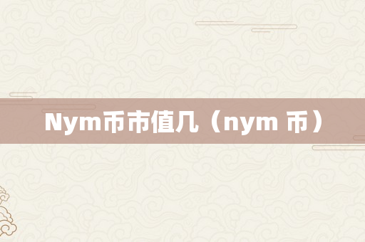 Nym币市值几（nym 币）