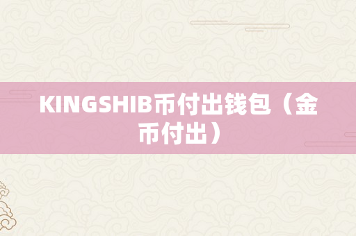 KINGSHIB币付出钱包（金币付出）