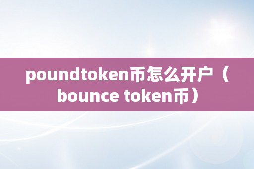 poundtoken币怎么开户（bounce token币）