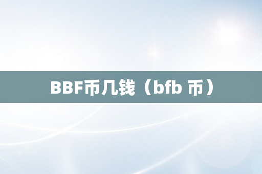 BBF币几钱（bfb 币）
