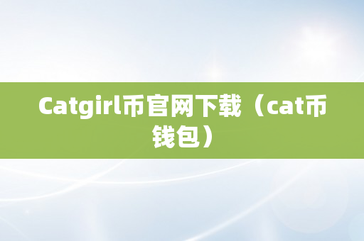 Catgirl币官网下载（cat币钱包）