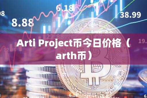 Arti Project币今日价格（arth币）