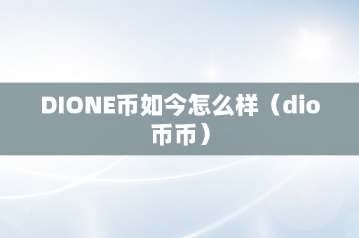 DIONE币如今怎么样（dio币币）