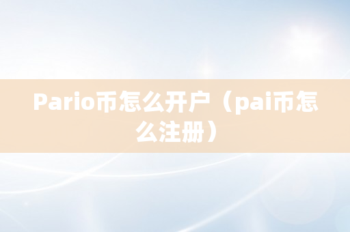 Pario币怎么开户（pai币怎么注册）