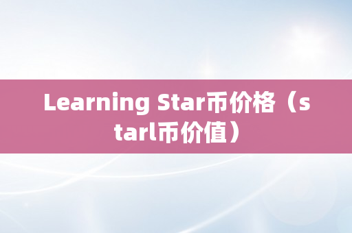 Learning Star币价格（starl币价值）