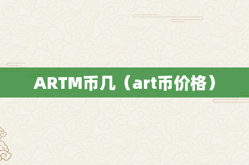 ARTM币几（art币价格）