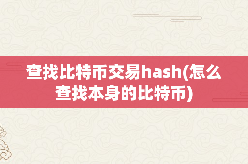 查找比特币交易hash(怎么查找本身的比特币)