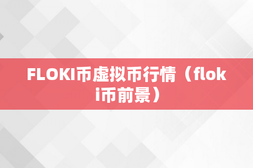FLOKI币虚拟币行情（floki币前景）