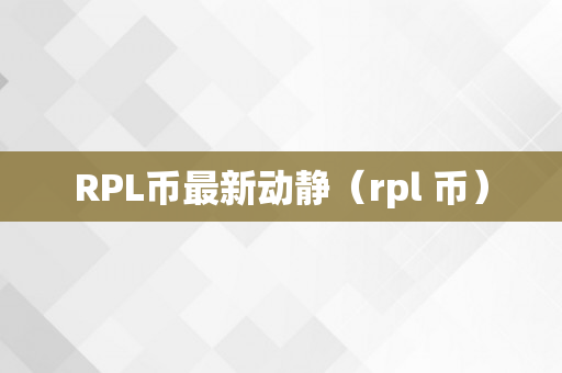 RPL币最新动静（rpl 币）